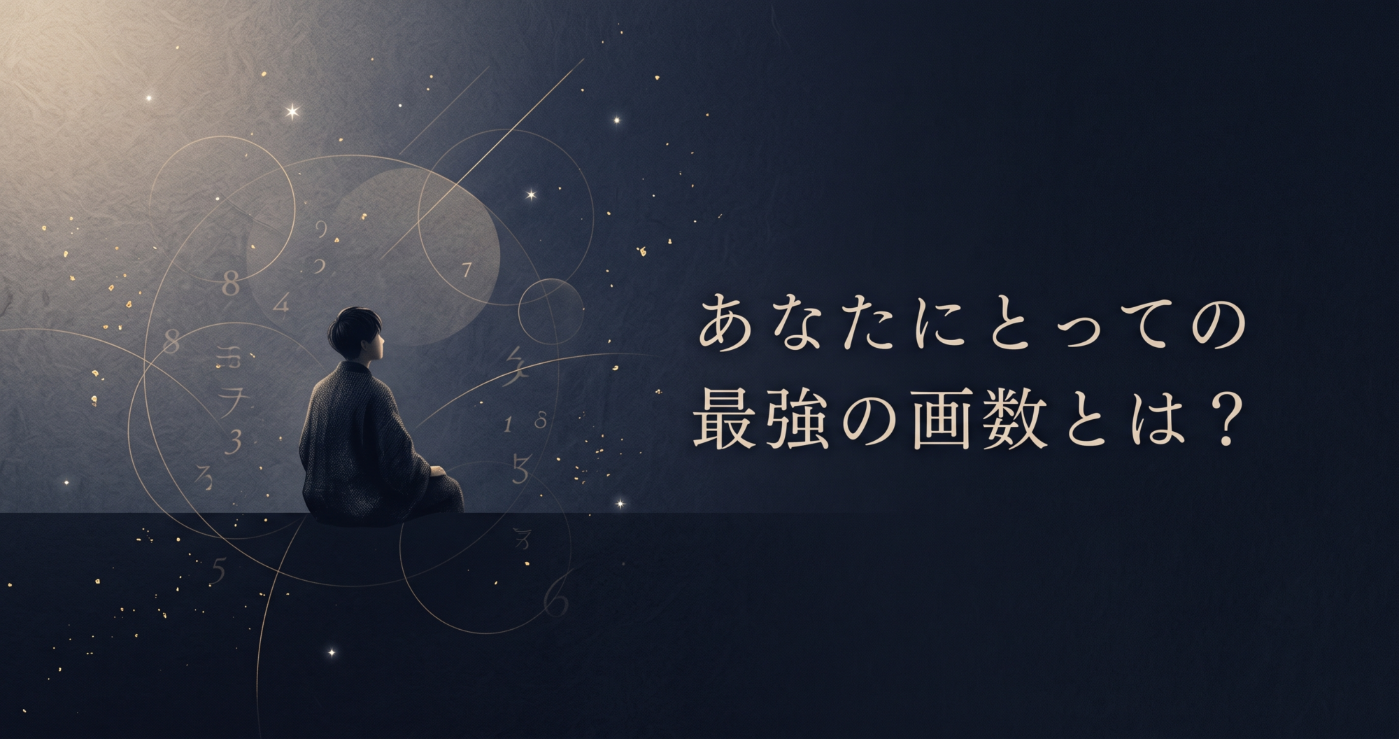 深い紺色の和紙を基調とした背景に、着物を着た人物が座って静かに見つめる後ろ姿。周囲には金色の円環や数字が浮かび、右側には『あなたにとっての最強の画数とは?』という問いかけのテキストが配置されている、神秘的で内省的な和風占いビジュアル。